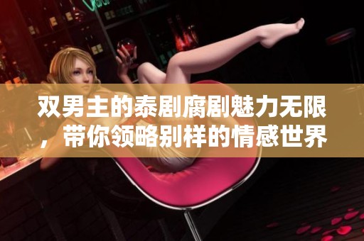 双男主的泰剧腐剧魅力无限，带你领略别样的情感世界