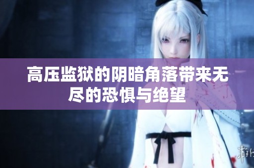 高压监狱的阴暗角落带来无尽的恐惧与绝望