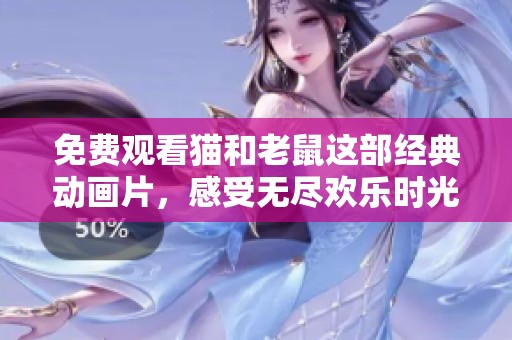 免费观看猫和老鼠这部经典动画片，感受无尽欢乐时光！