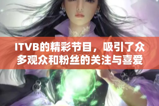 ITVB的精彩节目，吸引了众多观众和粉丝的关注与喜爱。
