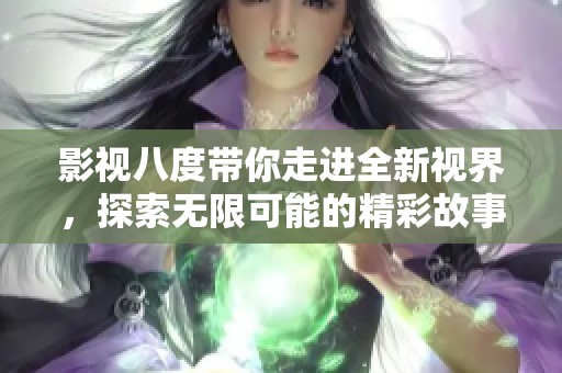 影视八度带你走进全新视界，探索无限可能的精彩故事
