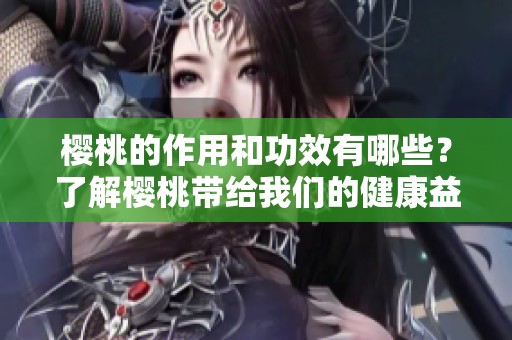 樱桃的作用和功效有哪些？了解樱桃带给我们的健康益处