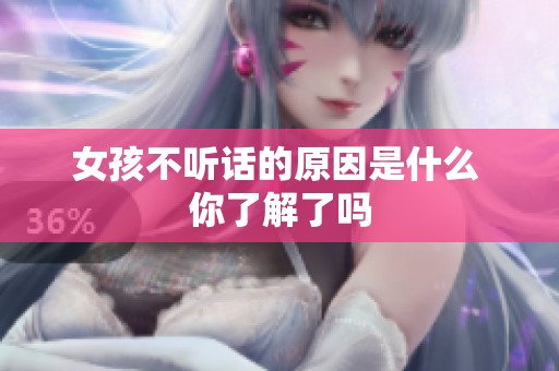 女孩不听话的原因是什么 你了解了吗