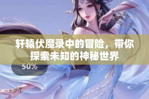 轩辕伏魔录中的冒险，带你探索未知的神秘世界