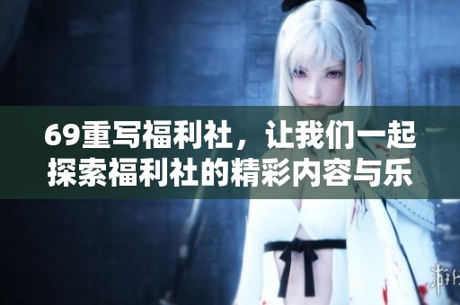 69重写福利社，让我们一起探索福利社的精彩内容与乐趣