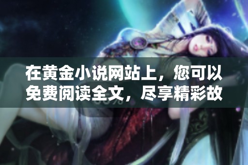 在黄金小说网站上，您可以免费阅读全文，尽享精彩故事的乐趣