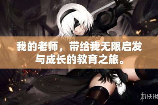 我的老师，带给我无限启发与成长的教育之旅。