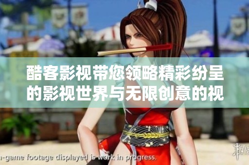 酷客影视带您领略精彩纷呈的影视世界与无限创意的视听体验