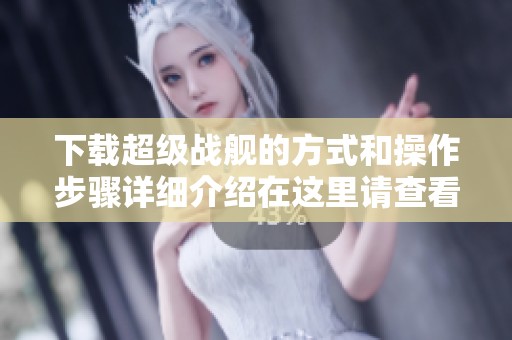 下载超级战舰的方式和操作步骤详细介绍在这里请查看