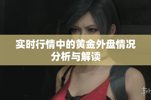 实时行情中的黄金外盘情况分析与解读