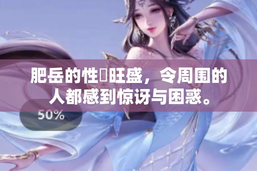 肥岳的性慾旺盛，令周围的人都感到惊讶与困惑。