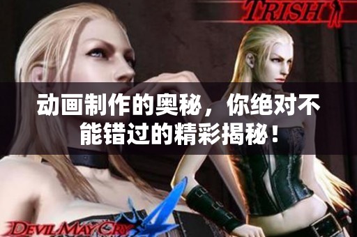动画制作的奥秘，你绝对不能错过的精彩揭秘！