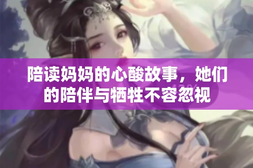 陪读妈妈的心酸故事，她们的陪伴与牺牲不容忽视