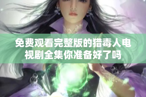 免费观看完整版的猎毒人电视剧全集你准备好了吗