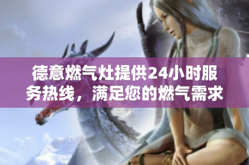 德意燃气灶提供24小时服务热线，满足您的燃气需求随时咨询服务