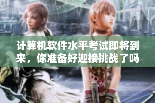 计算机软件水平考试即将到来，你准备好迎接挑战了吗