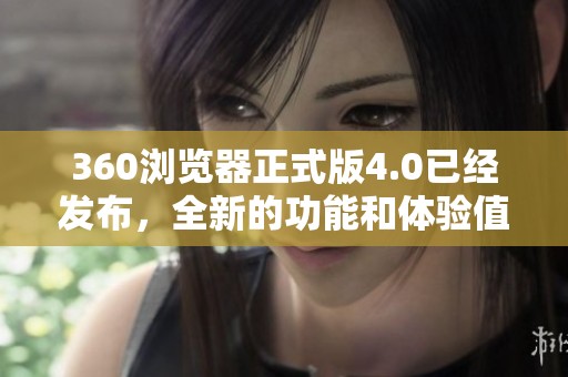 360浏览器正式版4.0已经发布，全新的功能和体验值得期待