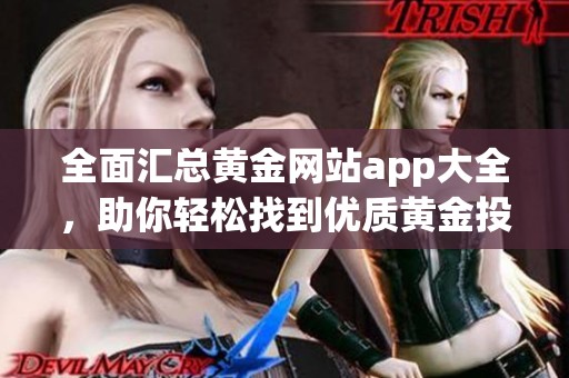 全面汇总黄金网站app大全，助你轻松找到优质黄金投资工具