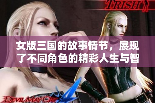 女版三国的故事情节，展现了不同角色的精彩人生与智慧斗争
