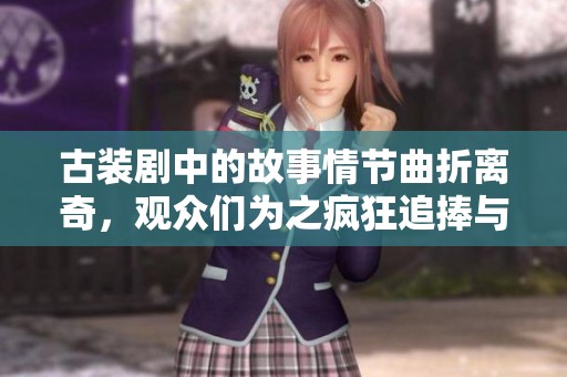古装剧中的故事情节曲折离奇，观众们为之疯狂追捧与期待