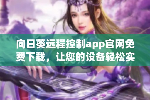 向日葵远程控制app官网免费下载，让您的设备轻松实现远程控制功能