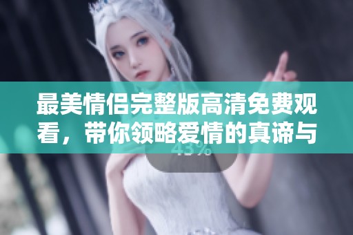 最美情侣完整版高清免费观看，带你领略爱情的真谛与浪漫旅程