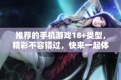 推荐的手机游戏18+类型，精彩不容错过，快来一起体验吧！