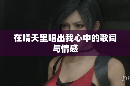 在晴天里唱出我心中的歌词与情感