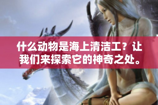 什么动物是海上清洁工？让我们来探索它的神奇之处。