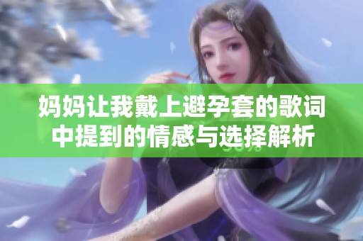 妈妈让我戴上避孕套的歌词中提到的情感与选择解析