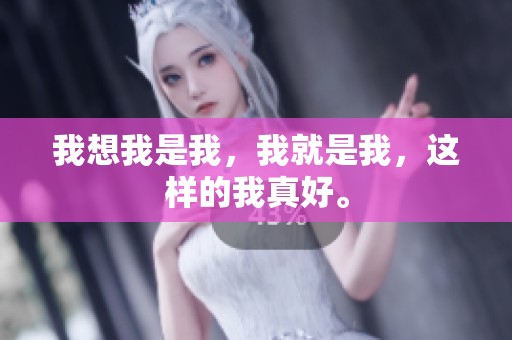我想我是我，我就是我，这样的我真好。