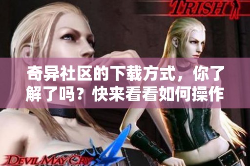奇异社区的下载方式，你了解了吗？快来看看如何操作吧！