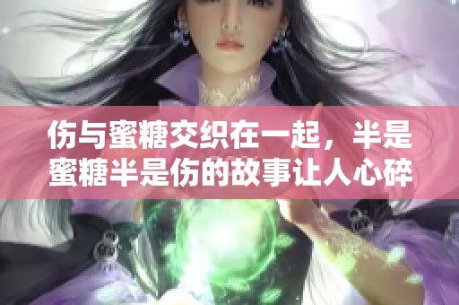 伤与蜜糖交织在一起，半是蜜糖半是伤的故事让人心碎