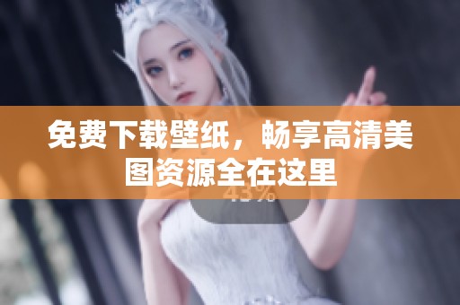 免费下载壁纸，畅享高清美图资源全在这里