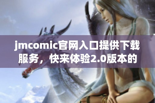 jmcomic官网入口提供下载服务，快来体验2.0版本的精彩内容！