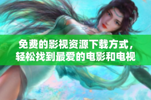 免费的影视资源下载方式，轻松找到最爱的电影和电视剧