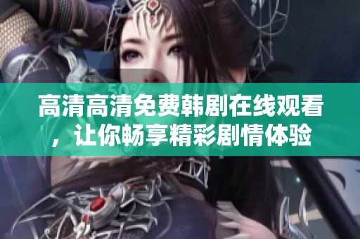 高清高清免费韩剧在线观看，让你畅享精彩剧情体验