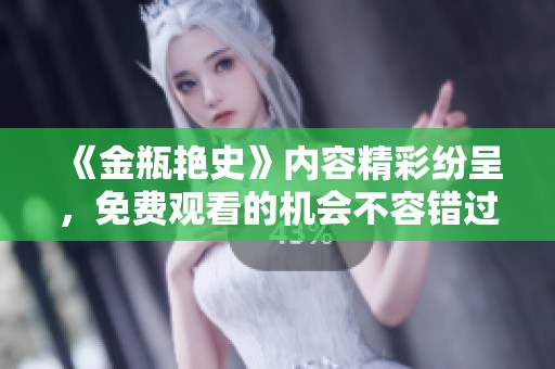 《金瓶艳史》内容精彩纷呈，免费观看的机会不容错过！
