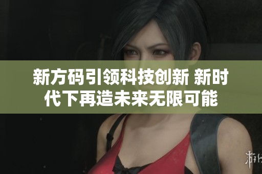新方码引领科技创新 新时代下再造未来无限可能