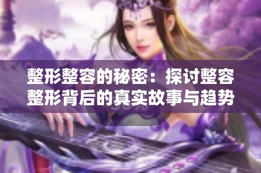 整形整容的秘密：探讨整容整形背后的真实故事与趋势
