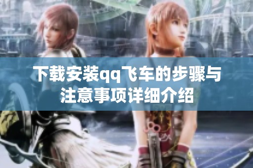下载安装qq飞车的步骤与注意事项详细介绍