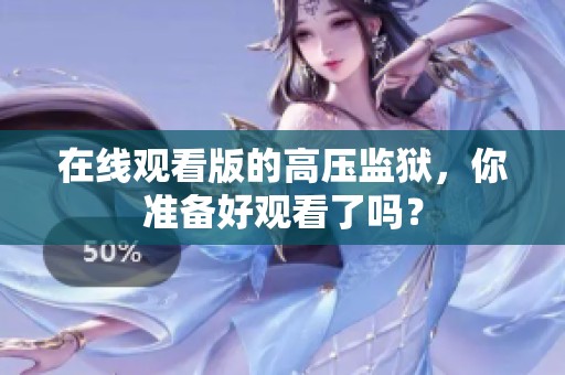 在线观看版的高压监狱，你准备好观看了吗？