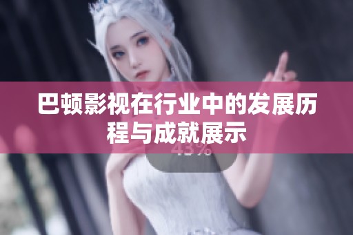 巴顿影视在行业中的发展历程与成就展示