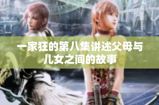 一家狂的第八集讲述父母与儿女之间的故事