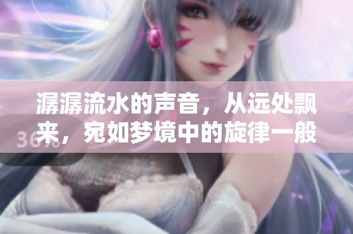 潺潺流水的声音，从远处飘来，宛如梦境中的旋律一般动人