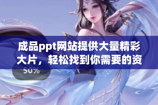 成品ppt网站提供大量精彩大片，轻松找到你需要的资源与灵感