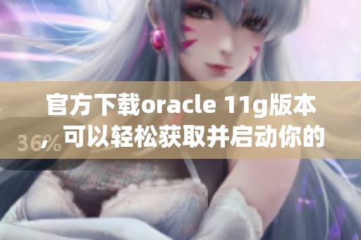 官方下载oracle 11g版本，可以轻松获取并启动你的数据库管理系统