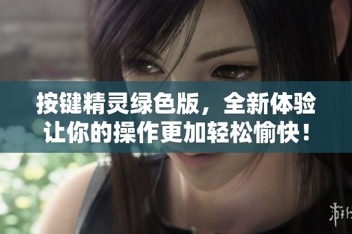 按键精灵绿色版，全新体验让你的操作更加轻松愉快！