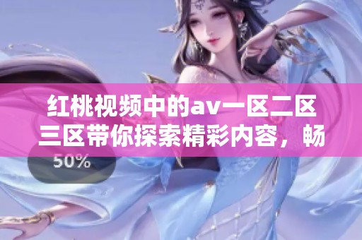 红桃视频中的**一区二区三区带你探索精彩内容，畅享无限乐趣与视听体验