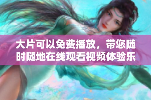大片可以免费播放，带您随时随地在线观看视频体验乐趣